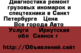 Диагностика,ремонт грузовых иномарок и спецтехники в Санкт-Петербурге › Цена ­ 1 500 - Все города Авто » Услуги   . Иркутская обл.,Саянск г.